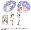 "Accomplishment is driven out by the dream of perfection"
<br />-Kaye Howe