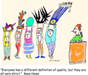 Everyone has a different definition of quality, but they are all very strict.
<br />-Kaye Howe