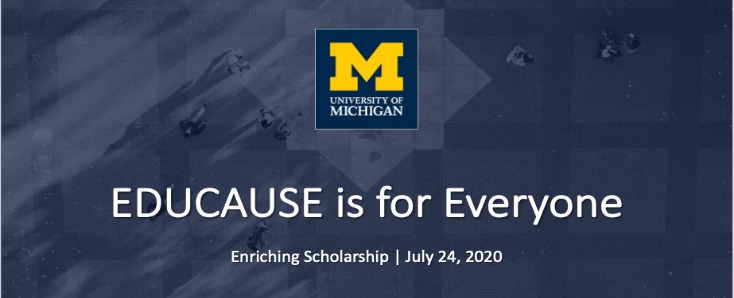 EDUCAUSE is for Everyone. Enriching Scholarship | July 24, 2020. University of Michigan