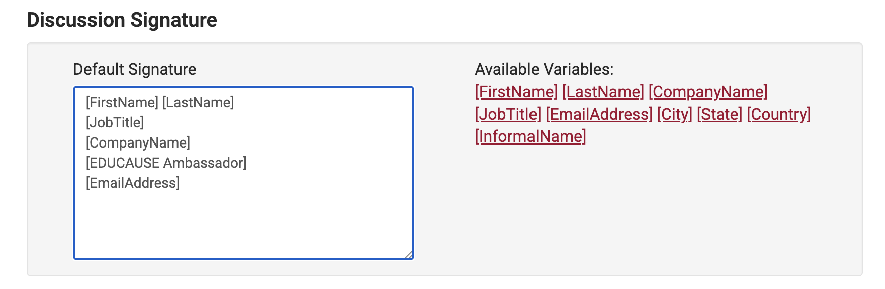 Discussion Signature. Default Signature [FirstName] [LastName], [JobTitle], [CompanyName], [EDUCAUSE Ambassador], [EmailAddress]