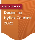EDUCAUSE Expertise Development Badge: Designing Hyflex Courses 2022