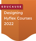 EDUCAUSE Expertise Development Badge: Designing Hyflex Courses 2022